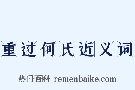 重过何氏近义词是什么意思的图片
